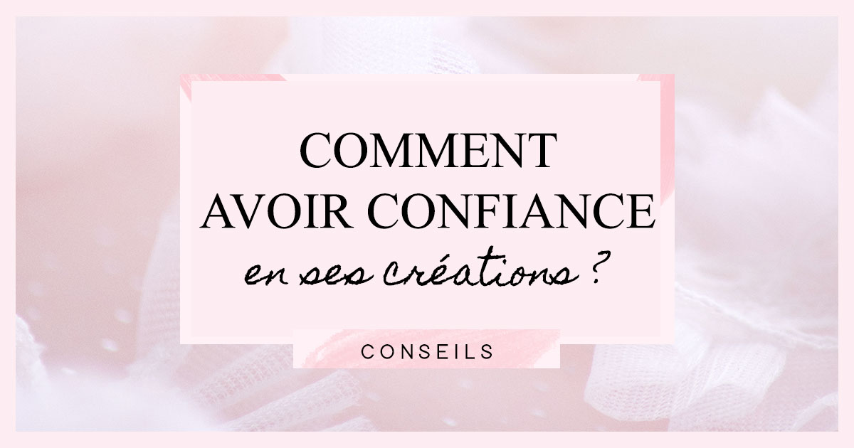 Comment avoir confiance en ses créations ?