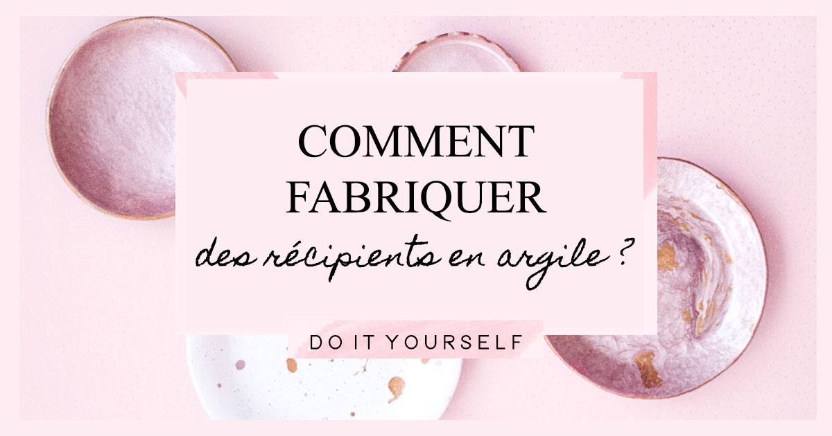 DIY : Comment fabriquer des récipients en argile autodurcissante ? • Rose  Capsule