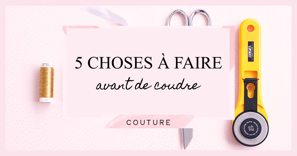 5 choses à faire avant de coudre