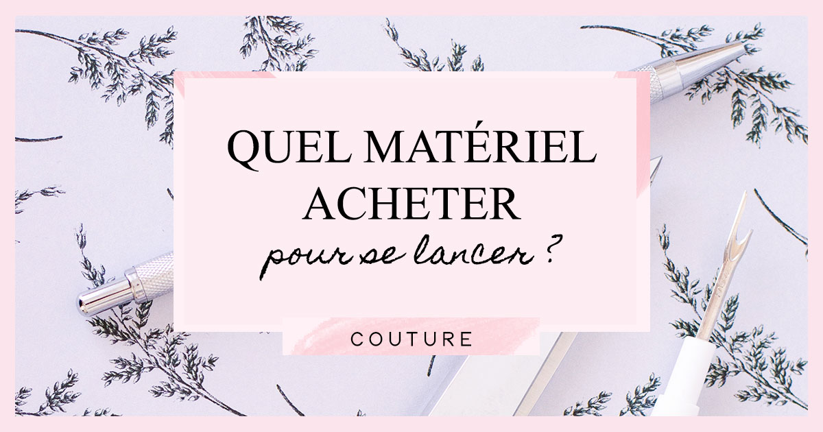 Quel matériel acheter pour se lancer dans la couture ?