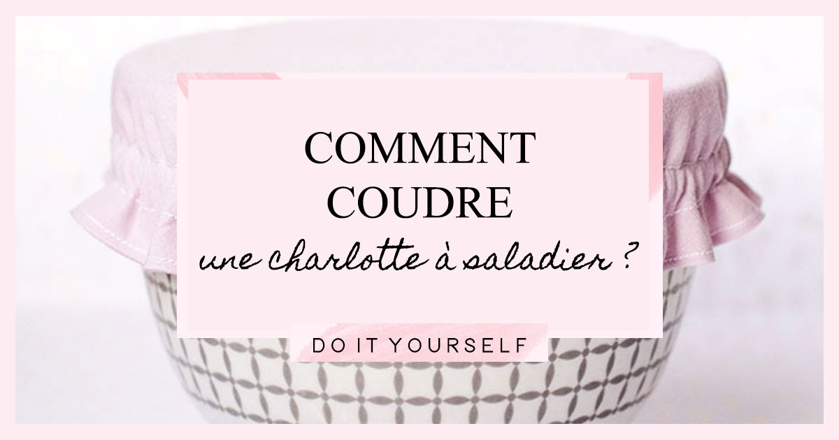 DIY : Comment coudre une charlotte à saladier ?