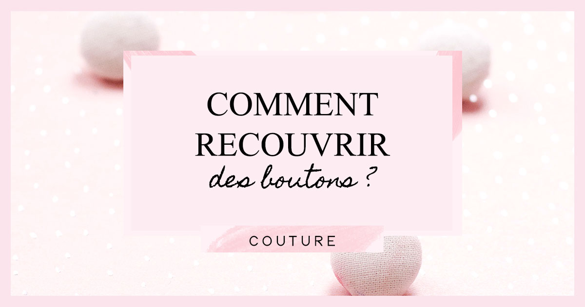 DIY couture : Comment recouvrir des boutons ?