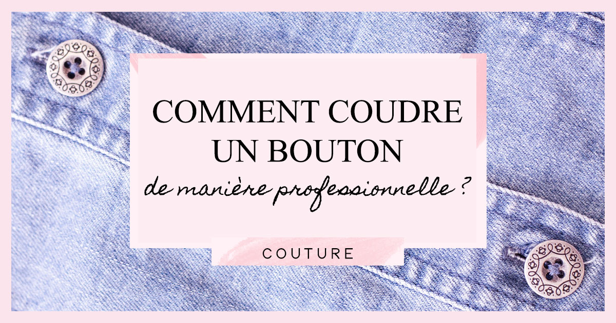 Comment bien coudre un bouton de manière professionnelle ?