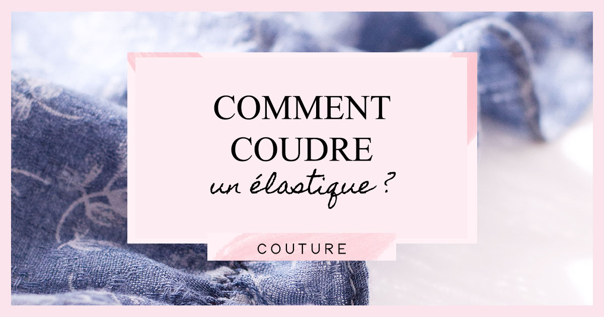 Comment coudre un élastique ?