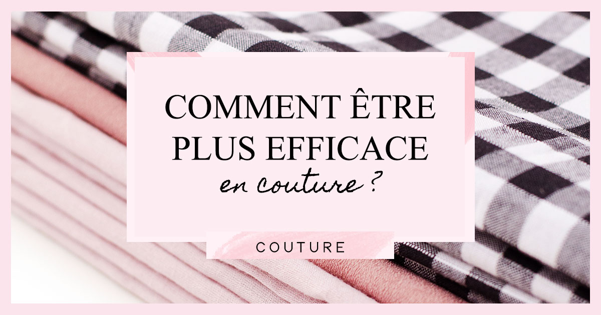 Comment être plus efficace en couture ?