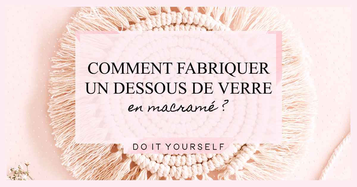 DIY : Comment fabriquer un dessous de verre en macramé ?